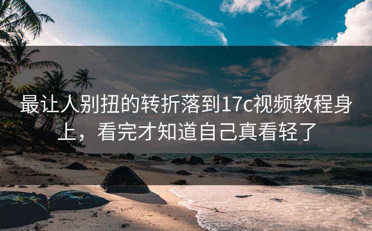 最让人别扭的转折落到17c视频教程身上，看完才知道自己真看轻了