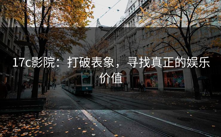 17c影院：打破表象，寻找真正的娱乐价值