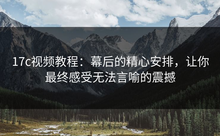 17c视频教程：幕后的精心安排，让你最终感受无法言喻的震撼