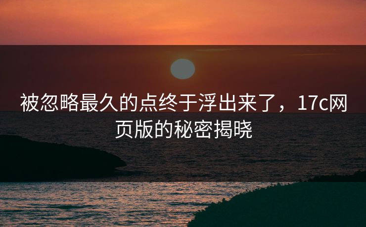 被忽略最久的点终于浮出来了，17c网页版的秘密揭晓