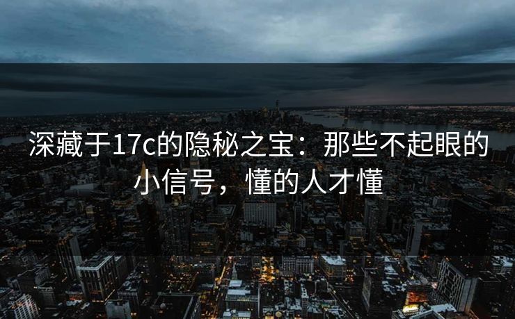 深藏于17c的隐秘之宝：那些不起眼的小信号，懂的人才懂