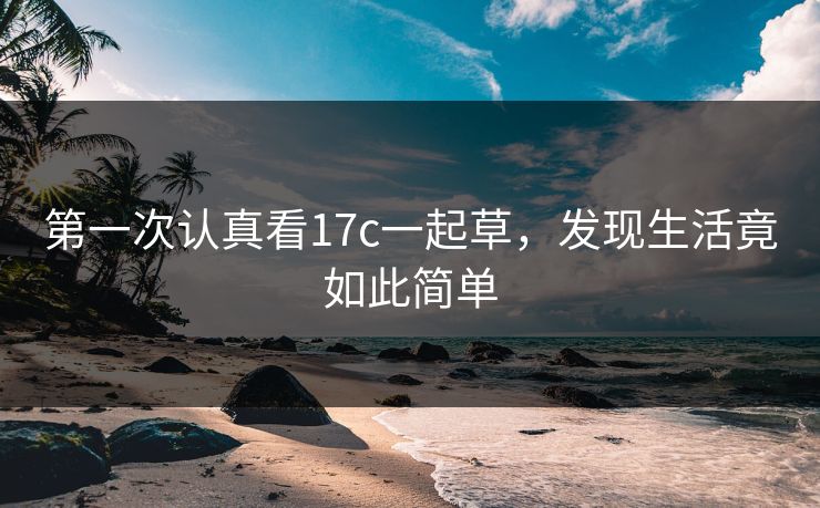 第一次认真看17c一起草，发现生活竟如此简单