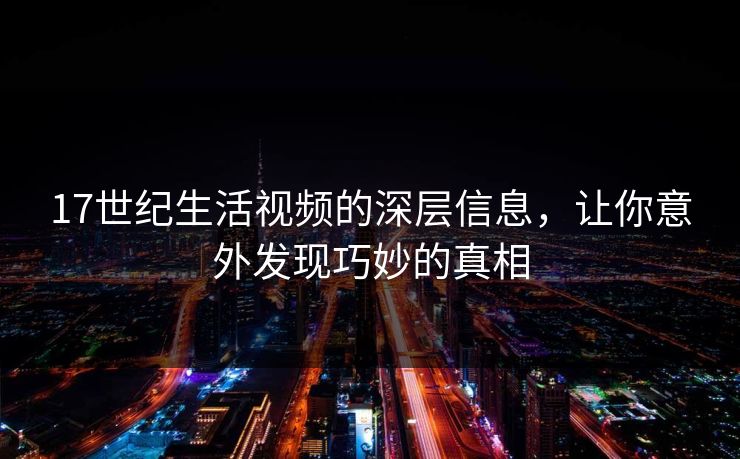 17世纪生活视频的深层信息，让你意外发现巧妙的真相