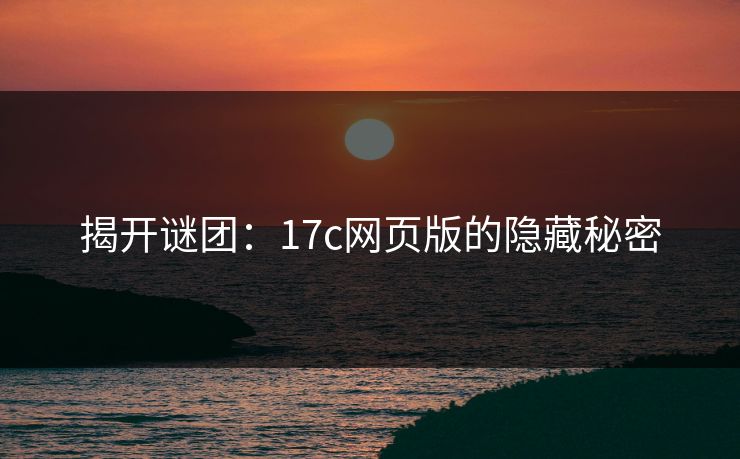揭开谜团：17c网页版的隐藏秘密