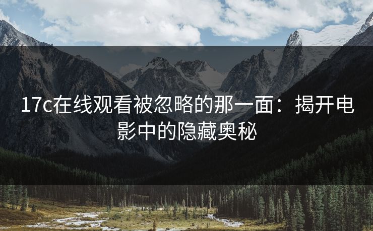 17c在线观看被忽略的那一面：揭开电影中的隐藏奥秘