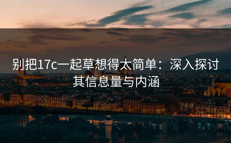 别把17c一起草想得太简单：深入探讨其信息量与内涵