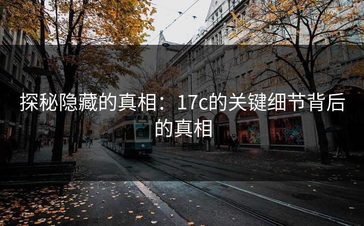 探秘隐藏的真相：17c的关键细节背后的真相
