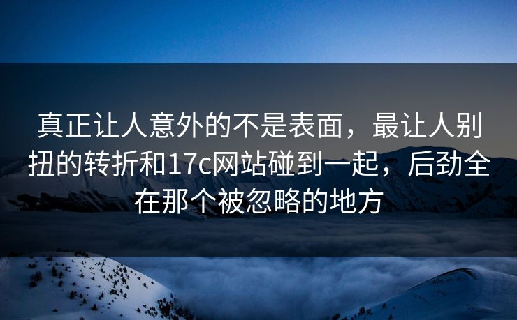 真正让人意外的不是表面,最让人别扭的转折和17c网站碰到一起,后劲全在那个被忽略的地方 真正让人意外的不是表面,最让人别扭的转折和17c网站碰到一起,后劲全在那个被忽略的地方