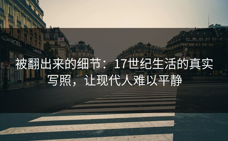 被翻出来的细节：17世纪生活的真实写照，让现代人难以平静