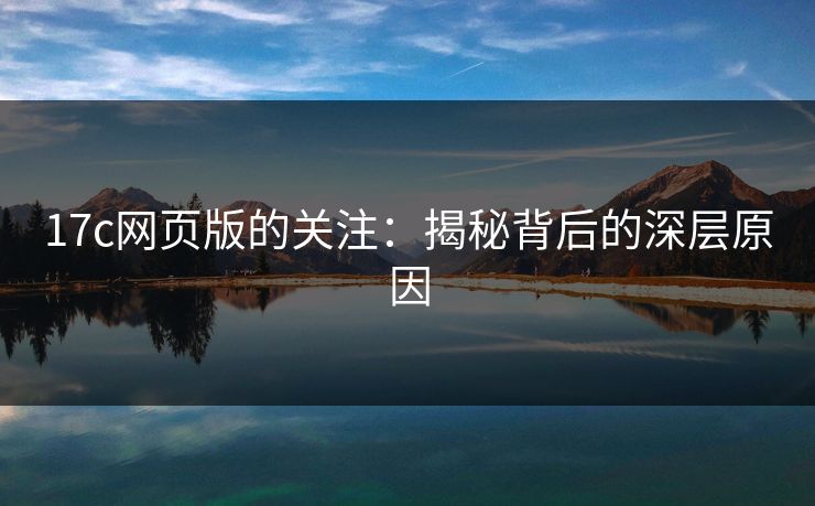 17c网页版的关注:揭秘背后的深层原因 17c网页版的关注:揭秘背后的深层原因