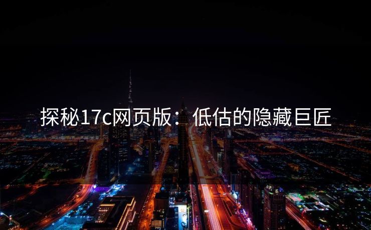 探秘17c网页版:低估的隐藏巨匠 探秘17c网页版:低估的隐藏巨匠