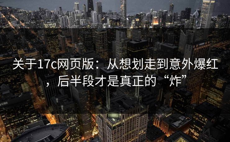关于17c网页版：从想划走到意外爆红，后半段才是真正的“炸”