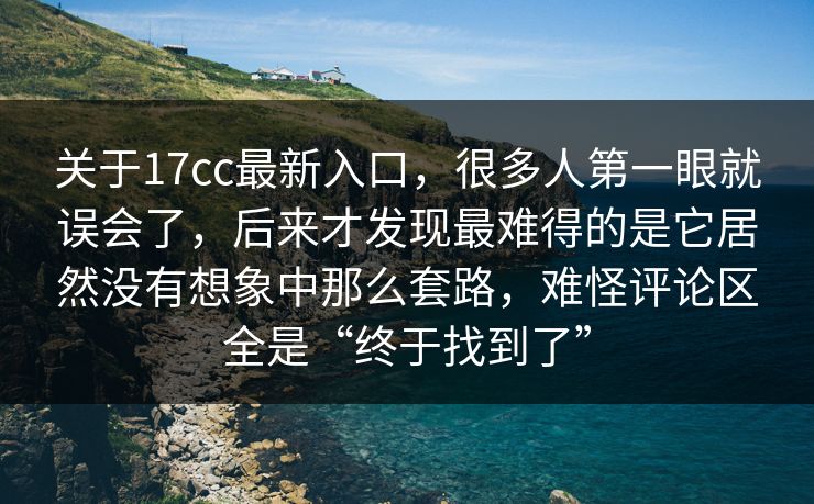 关于17cc最新入口,很多人第一眼就误会了,后来才发现最难得的是它居然没有想象中那么套路,难怪评论区全是“终于找到了” 关于17cc最新入口,很多人第一眼就误会了,后来才发现最难得的是它居然没有想象中那么套路,难怪评论区全是“终于找到了”
